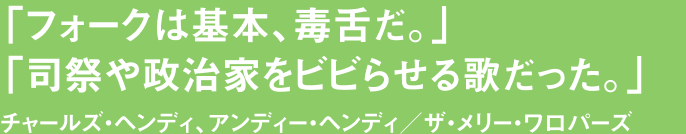「フォークは基本、毒舌だ。」「司祭や政治家をビビらせる歌だった。」チャールズ・ヘンディ、アンディー・ヘンディ／ザ・メリー・ワロパーズ